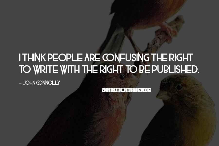 John Connolly Quotes: I think people are confusing the right to write with the right to be published.