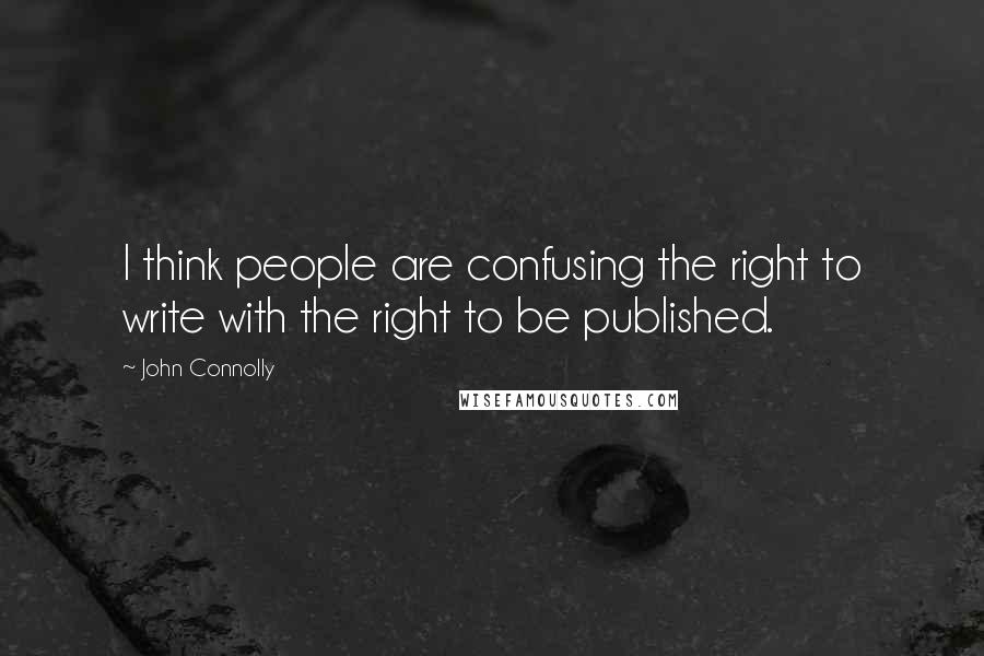 John Connolly Quotes: I think people are confusing the right to write with the right to be published.