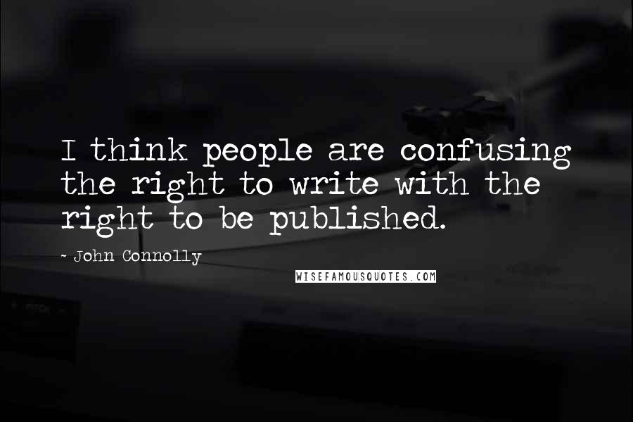 John Connolly Quotes: I think people are confusing the right to write with the right to be published.