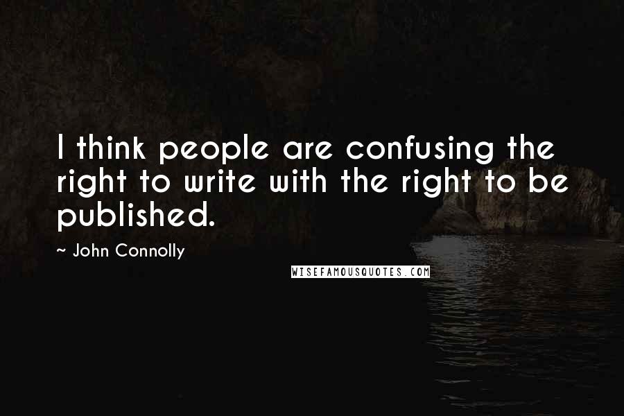 John Connolly Quotes: I think people are confusing the right to write with the right to be published.