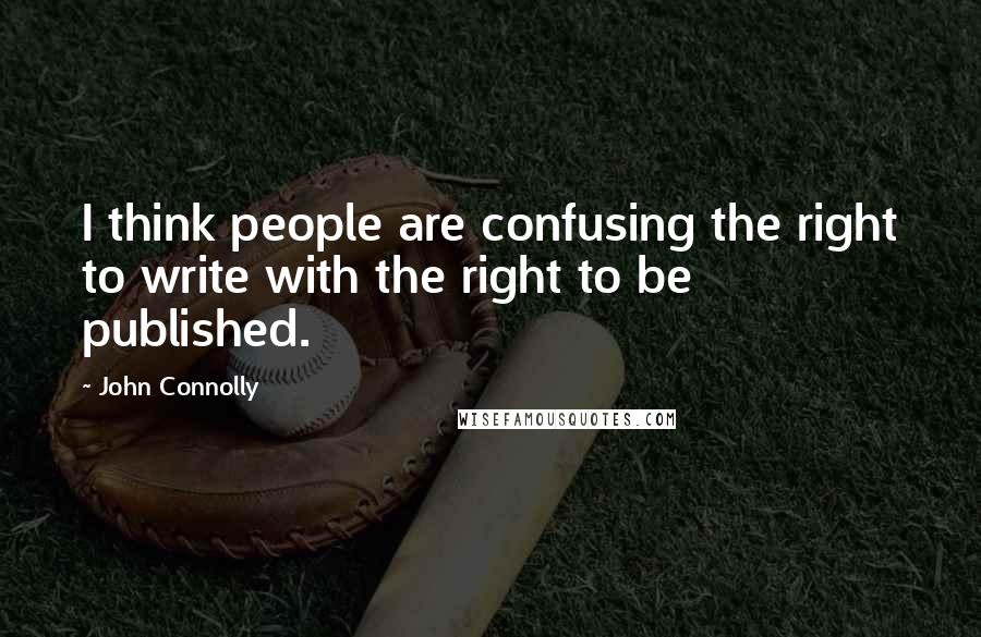 John Connolly Quotes: I think people are confusing the right to write with the right to be published.