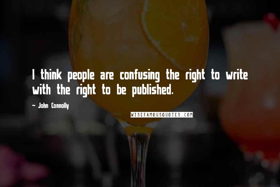 John Connolly Quotes: I think people are confusing the right to write with the right to be published.