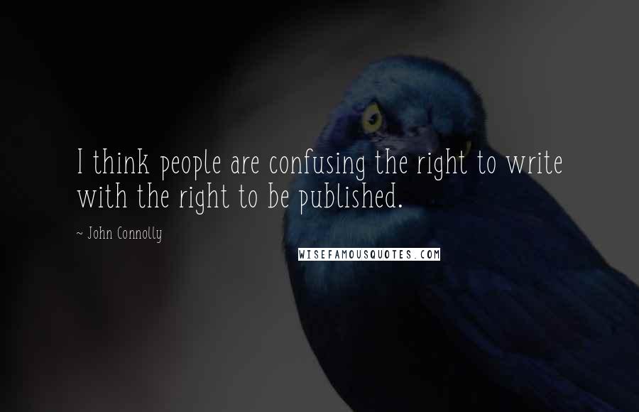 John Connolly Quotes: I think people are confusing the right to write with the right to be published.