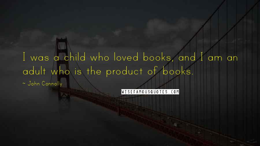 John Connolly Quotes: I was a child who loved books, and I am an adult who is the product of books.