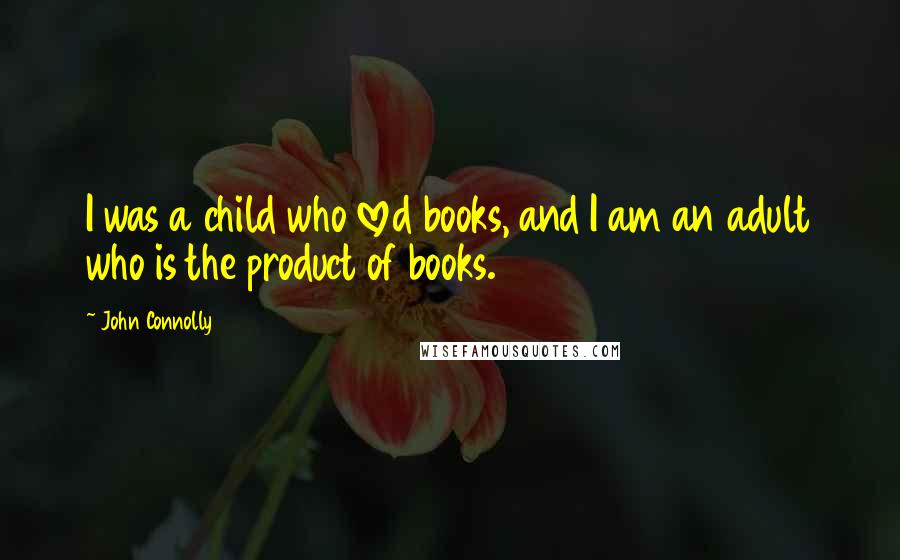 John Connolly Quotes: I was a child who loved books, and I am an adult who is the product of books.