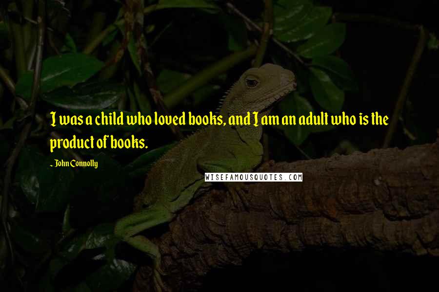 John Connolly Quotes: I was a child who loved books, and I am an adult who is the product of books.