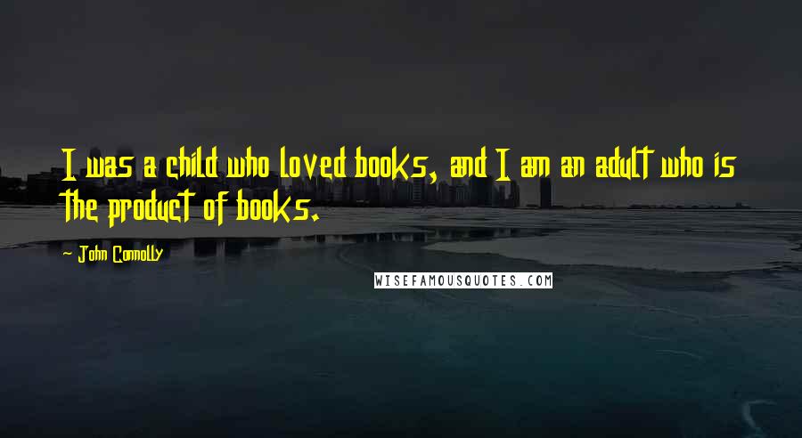 John Connolly Quotes: I was a child who loved books, and I am an adult who is the product of books.