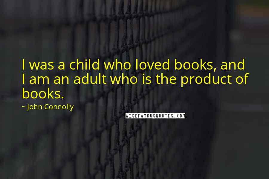 John Connolly Quotes: I was a child who loved books, and I am an adult who is the product of books.