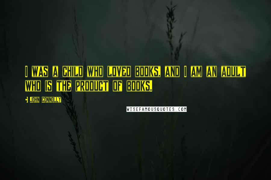 John Connolly Quotes: I was a child who loved books, and I am an adult who is the product of books.