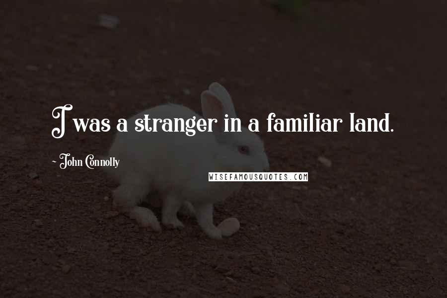 John Connolly Quotes: I was a stranger in a familiar land.