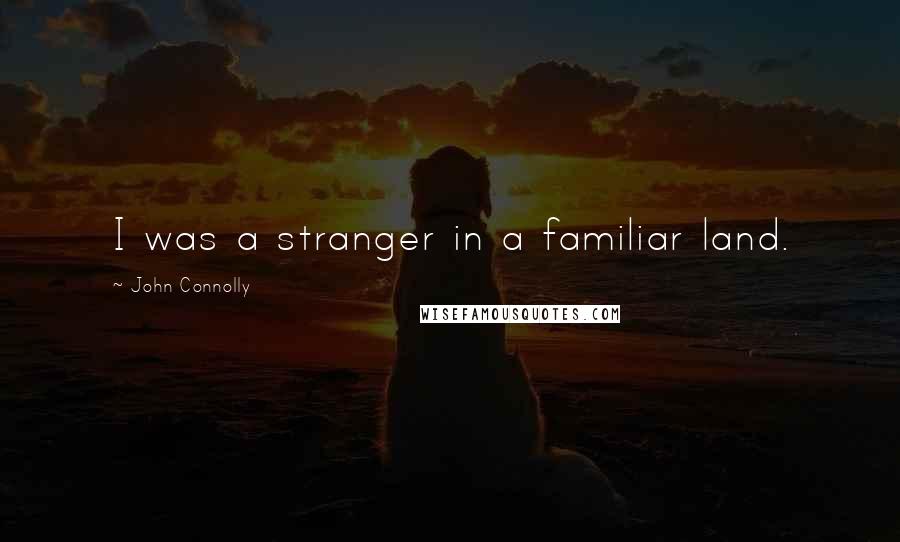 John Connolly Quotes: I was a stranger in a familiar land.