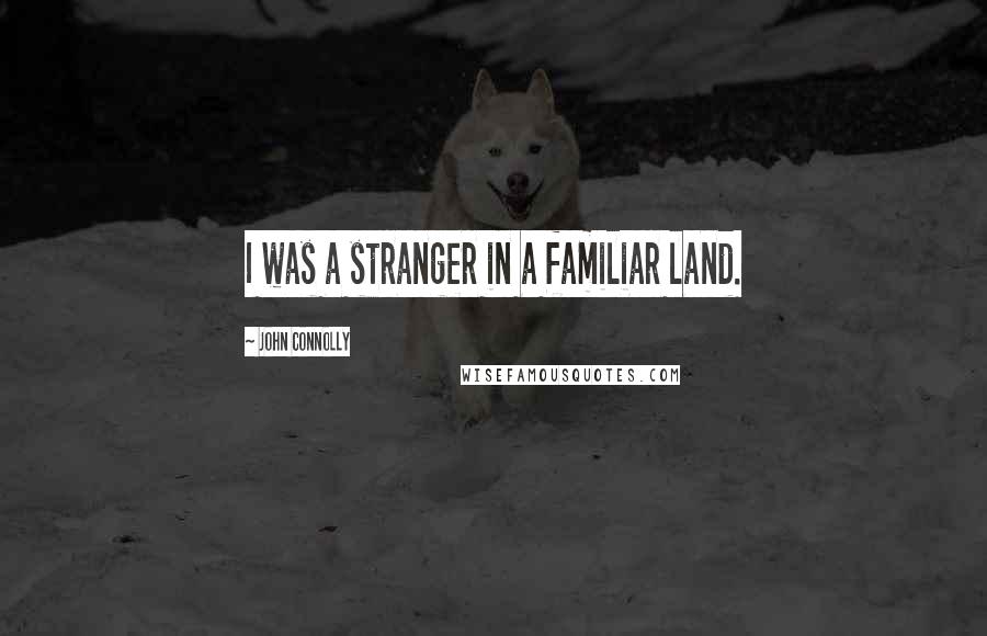 John Connolly Quotes: I was a stranger in a familiar land.