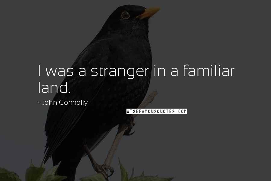 John Connolly Quotes: I was a stranger in a familiar land.