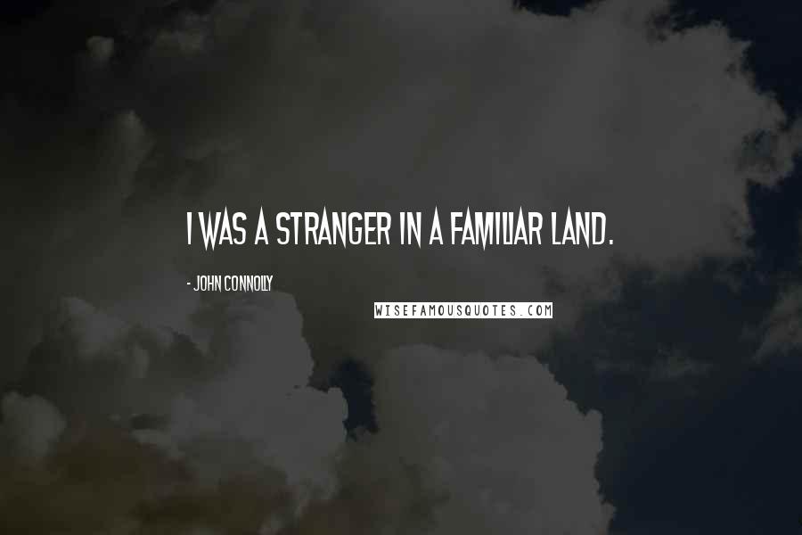 John Connolly Quotes: I was a stranger in a familiar land.