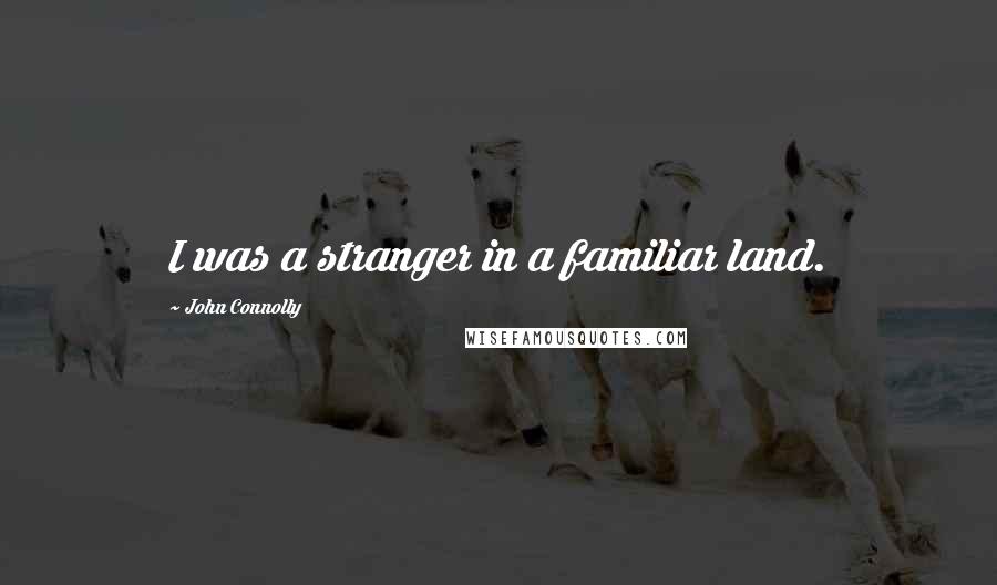 John Connolly Quotes: I was a stranger in a familiar land.