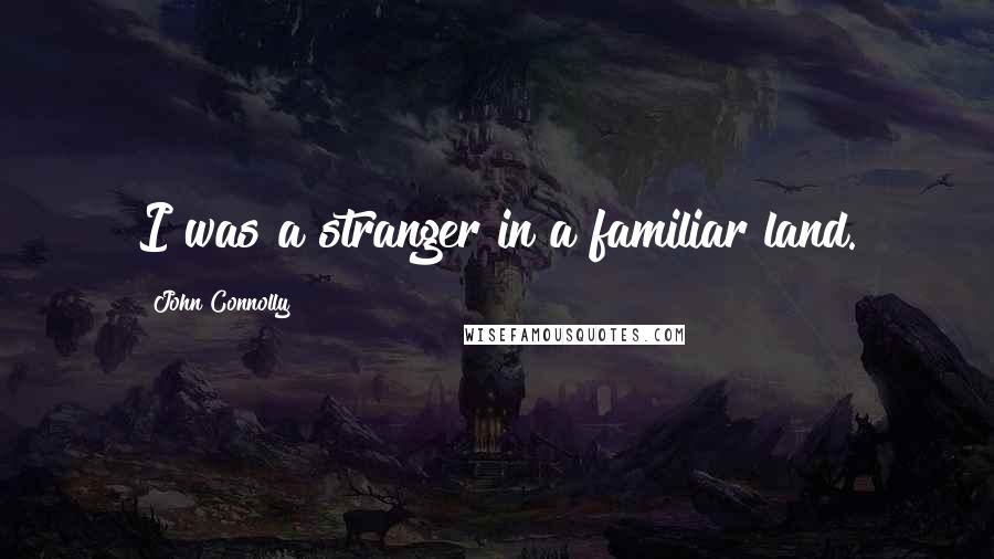 John Connolly Quotes: I was a stranger in a familiar land.