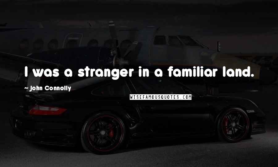 John Connolly Quotes: I was a stranger in a familiar land.