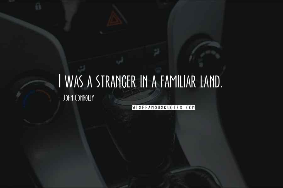 John Connolly Quotes: I was a stranger in a familiar land.