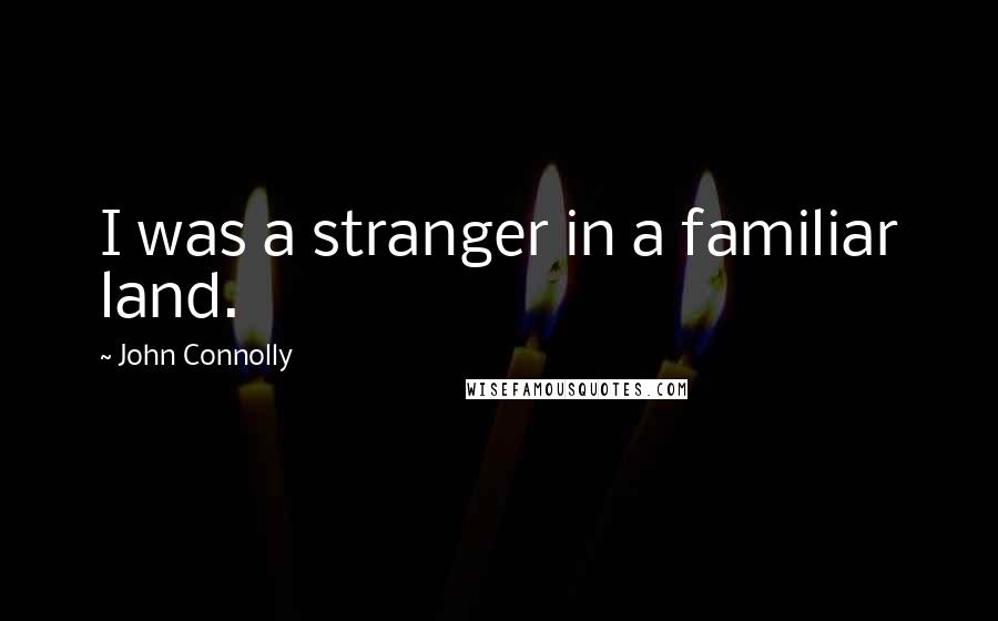 John Connolly Quotes: I was a stranger in a familiar land.