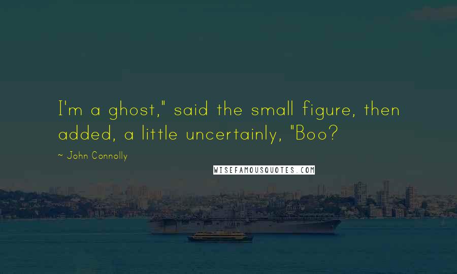 John Connolly Quotes: I'm a ghost," said the small figure, then added, a little uncertainly, "Boo?