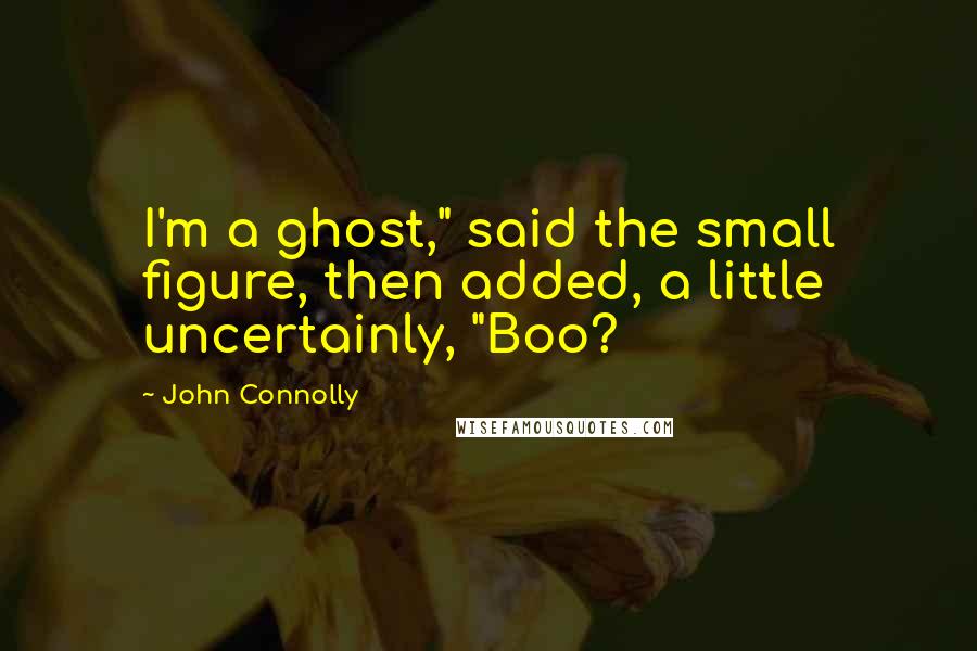 John Connolly Quotes: I'm a ghost," said the small figure, then added, a little uncertainly, "Boo?