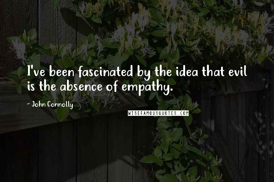 John Connolly Quotes: I've been fascinated by the idea that evil is the absence of empathy.