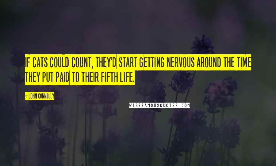 John Connolly Quotes: If cats could count, they'd start getting nervous around the time they put paid to their fifth life.