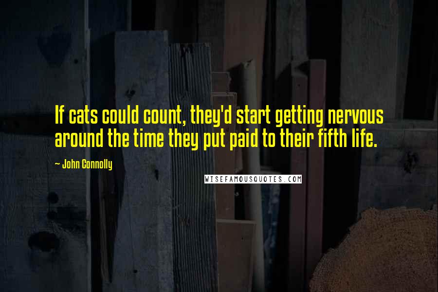 John Connolly Quotes: If cats could count, they'd start getting nervous around the time they put paid to their fifth life.