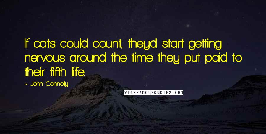 John Connolly Quotes: If cats could count, they'd start getting nervous around the time they put paid to their fifth life.