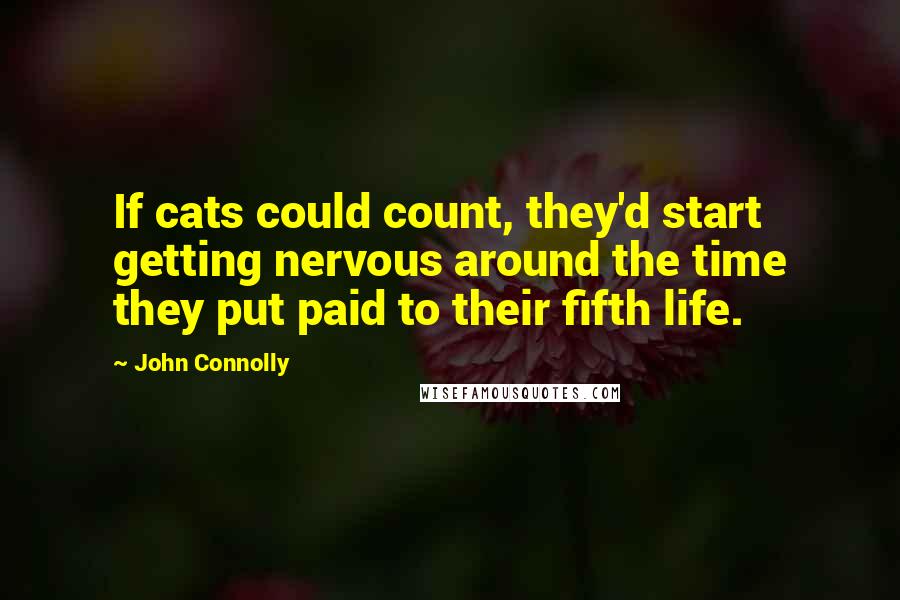 John Connolly Quotes: If cats could count, they'd start getting nervous around the time they put paid to their fifth life.