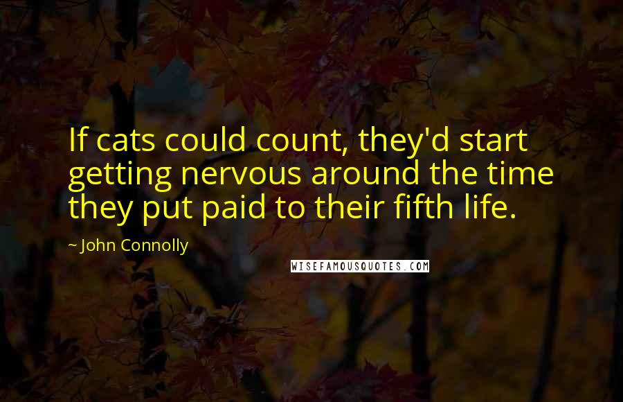 John Connolly Quotes: If cats could count, they'd start getting nervous around the time they put paid to their fifth life.