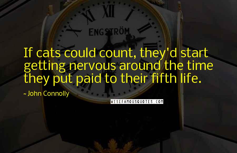 John Connolly Quotes: If cats could count, they'd start getting nervous around the time they put paid to their fifth life.