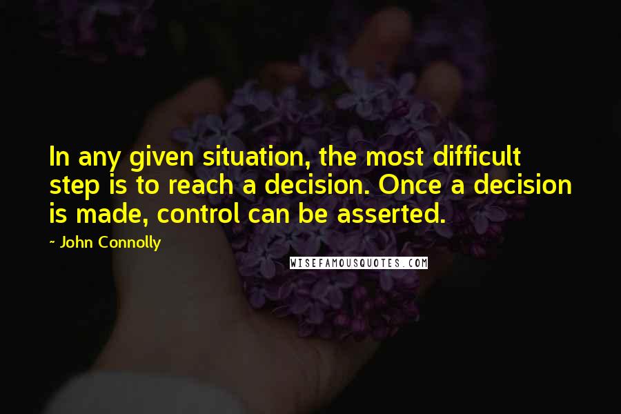 John Connolly Quotes: In any given situation, the most difficult step is to reach a decision. Once a decision is made, control can be asserted.