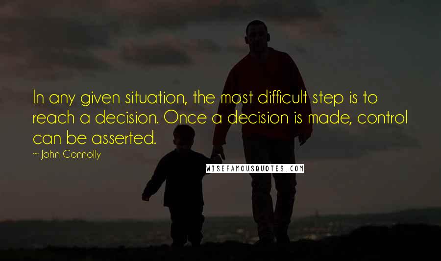 John Connolly Quotes: In any given situation, the most difficult step is to reach a decision. Once a decision is made, control can be asserted.