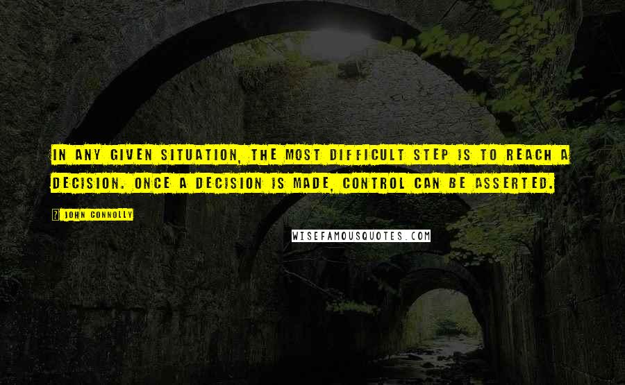 John Connolly Quotes: In any given situation, the most difficult step is to reach a decision. Once a decision is made, control can be asserted.