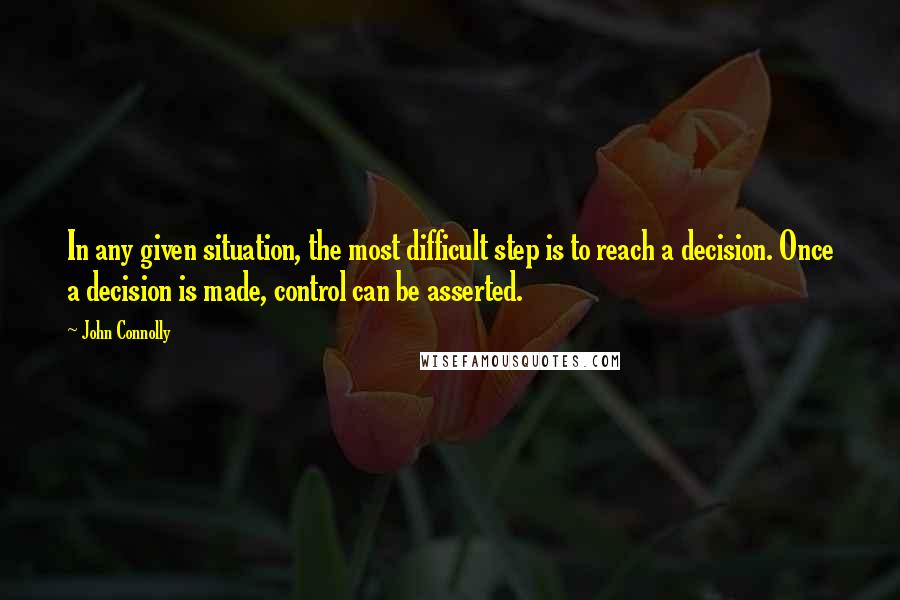 John Connolly Quotes: In any given situation, the most difficult step is to reach a decision. Once a decision is made, control can be asserted.