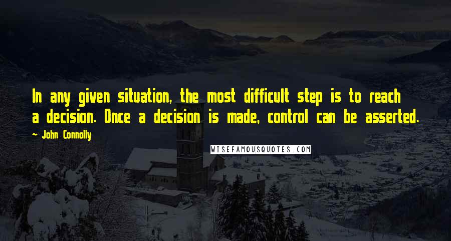 John Connolly Quotes: In any given situation, the most difficult step is to reach a decision. Once a decision is made, control can be asserted.