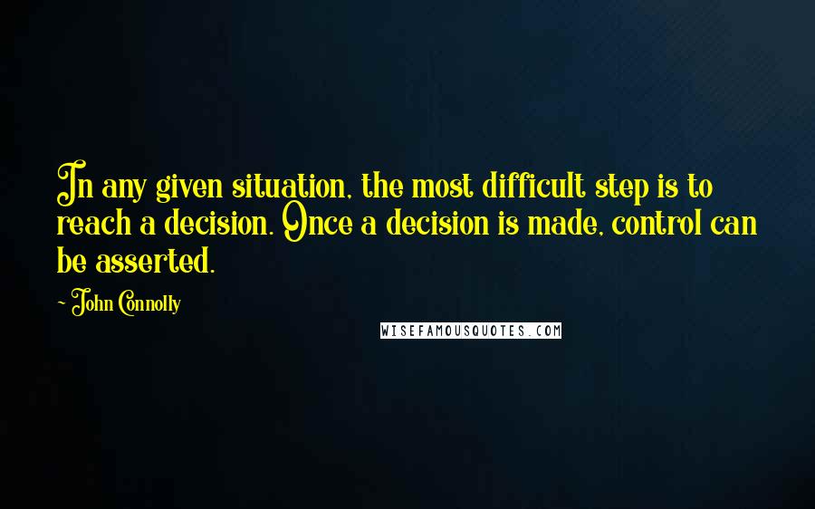 John Connolly Quotes: In any given situation, the most difficult step is to reach a decision. Once a decision is made, control can be asserted.