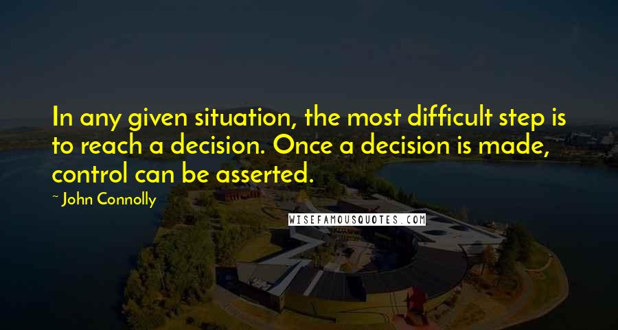 John Connolly Quotes: In any given situation, the most difficult step is to reach a decision. Once a decision is made, control can be asserted.