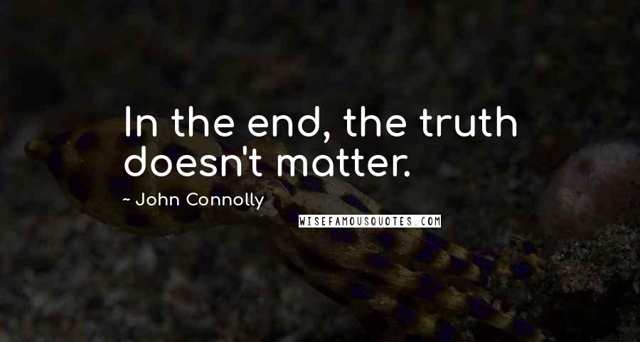 John Connolly Quotes: In the end, the truth doesn't matter.