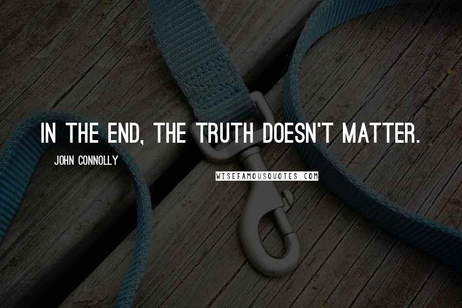 John Connolly Quotes: In the end, the truth doesn't matter.