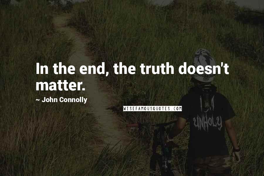 John Connolly Quotes: In the end, the truth doesn't matter.