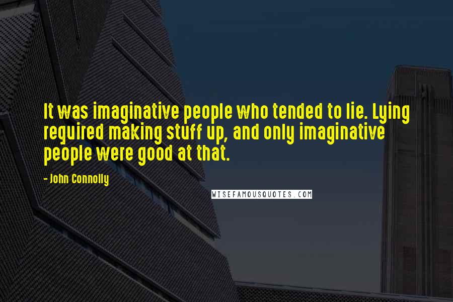 John Connolly Quotes: It was imaginative people who tended to lie. Lying required making stuff up, and only imaginative people were good at that.