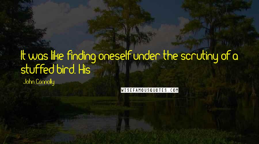 John Connolly Quotes: It was like finding oneself under the scrutiny of a stuffed bird. His