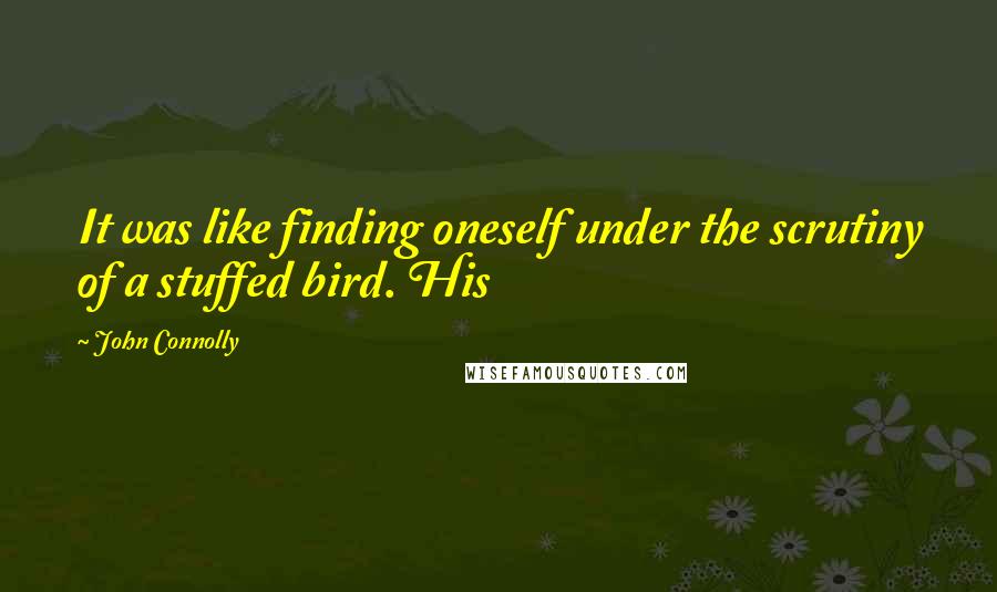 John Connolly Quotes: It was like finding oneself under the scrutiny of a stuffed bird. His