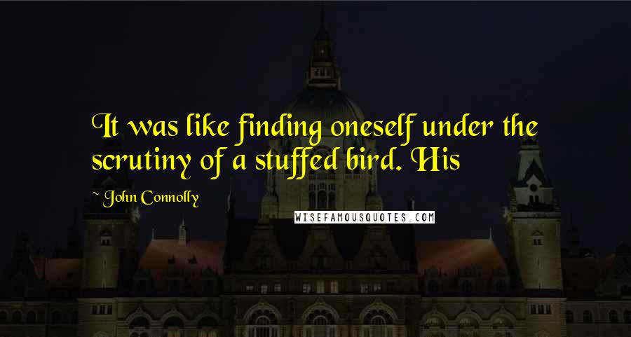 John Connolly Quotes: It was like finding oneself under the scrutiny of a stuffed bird. His