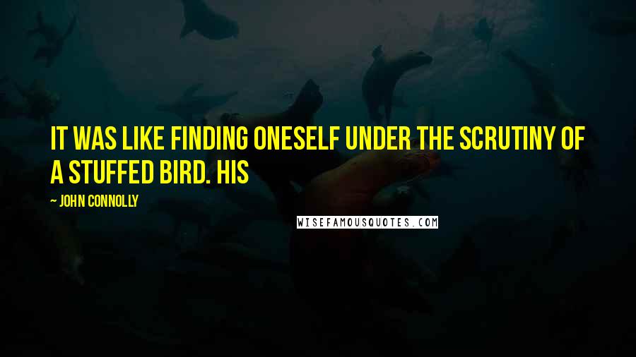 John Connolly Quotes: It was like finding oneself under the scrutiny of a stuffed bird. His