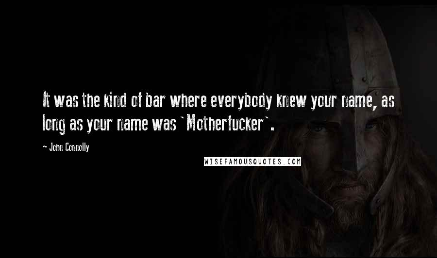 John Connolly Quotes: It was the kind of bar where everybody knew your name, as long as your name was 'Motherfucker'.