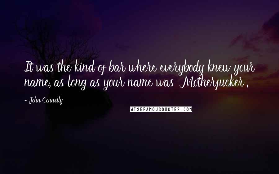 John Connolly Quotes: It was the kind of bar where everybody knew your name, as long as your name was 'Motherfucker'.