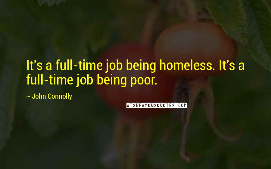 John Connolly Quotes: It's a full-time job being homeless. It's a full-time job being poor.